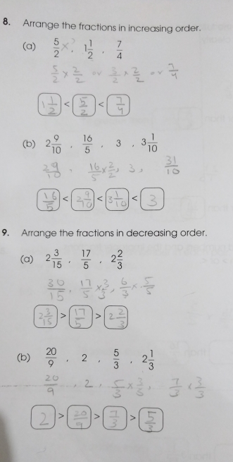 Arrange the fractions in increasing order. 
(a) . 
_  □ 2 9/10 ,  16/5 , 3, 3 1/10 

9. Arrange the fractions in decreasing order. 
(a) 2 3/15 ,  17/5 , 2 2/3 

(b)  20/9 , 2,  5/3 , 2 1/3 
surd J