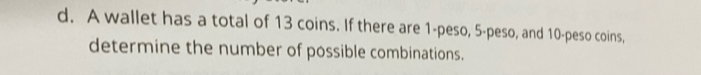 A wallet has a total of 13 coins. If there are 1 -peso, 5 -peso, and 10-peso coins, 
determine the number of possible combinations.