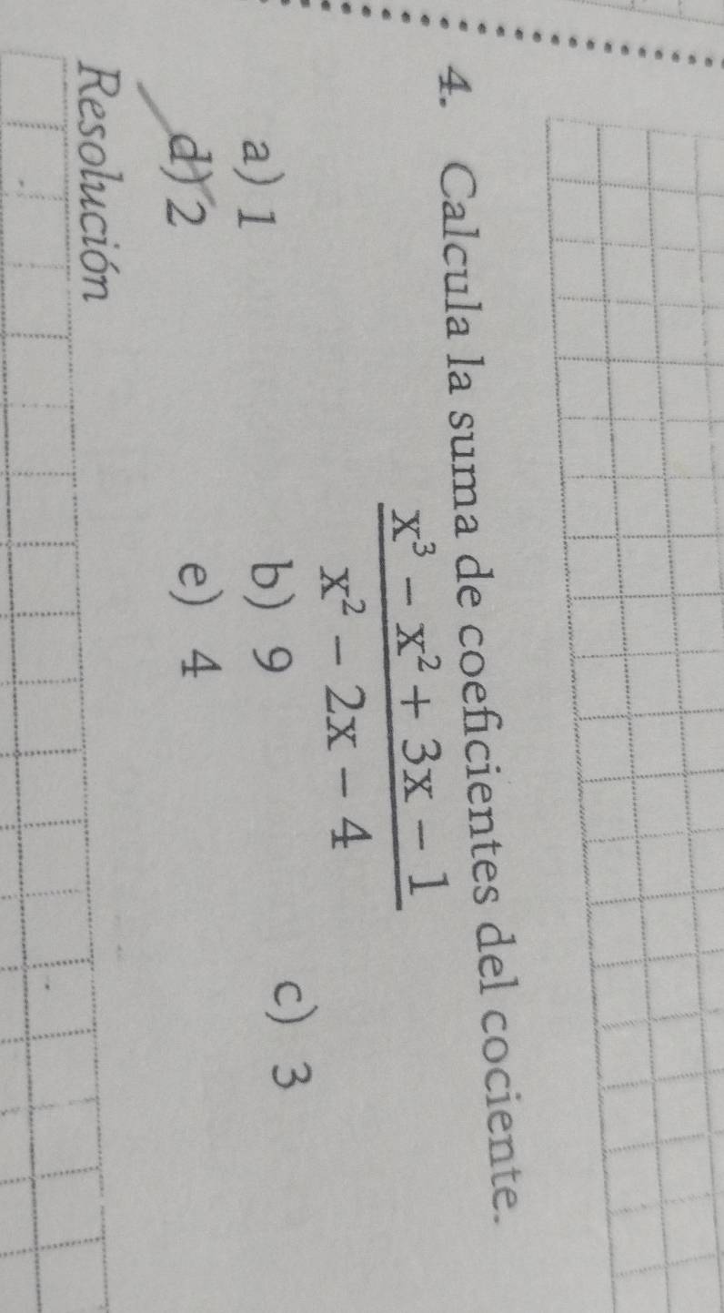 Calcula la suma de coeficientes del cociente.
 (x^3-x^2+3x-1)/x^2-2x-4 
a) 1 b 9
c 3
d) 2 e 4
Resolución