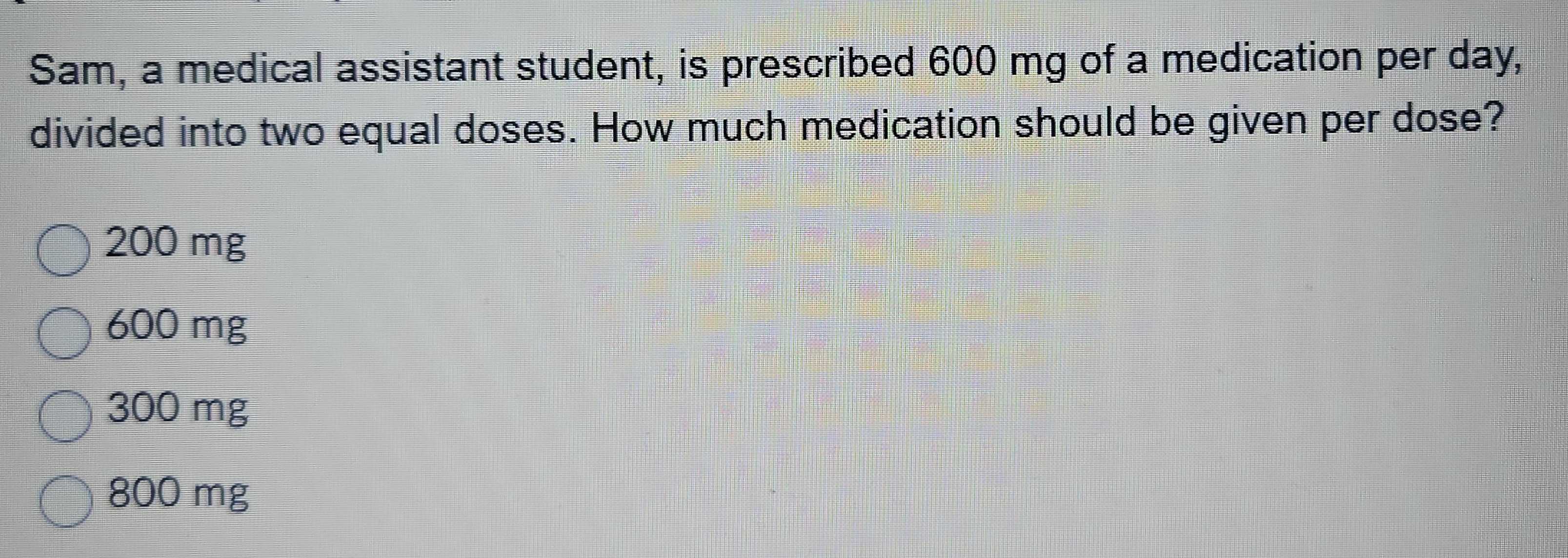 Solved: Sam, a medical assistant student, is prescribed 600 mg of a ...