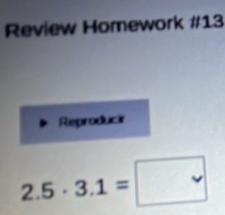 Review Homework #13 
Reproducir
2.5· 3.1=□