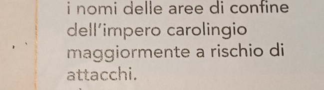 nomi delle aree di confine . 
dell'impero carolingio 
maggiormente a rischio di 
attacchi.