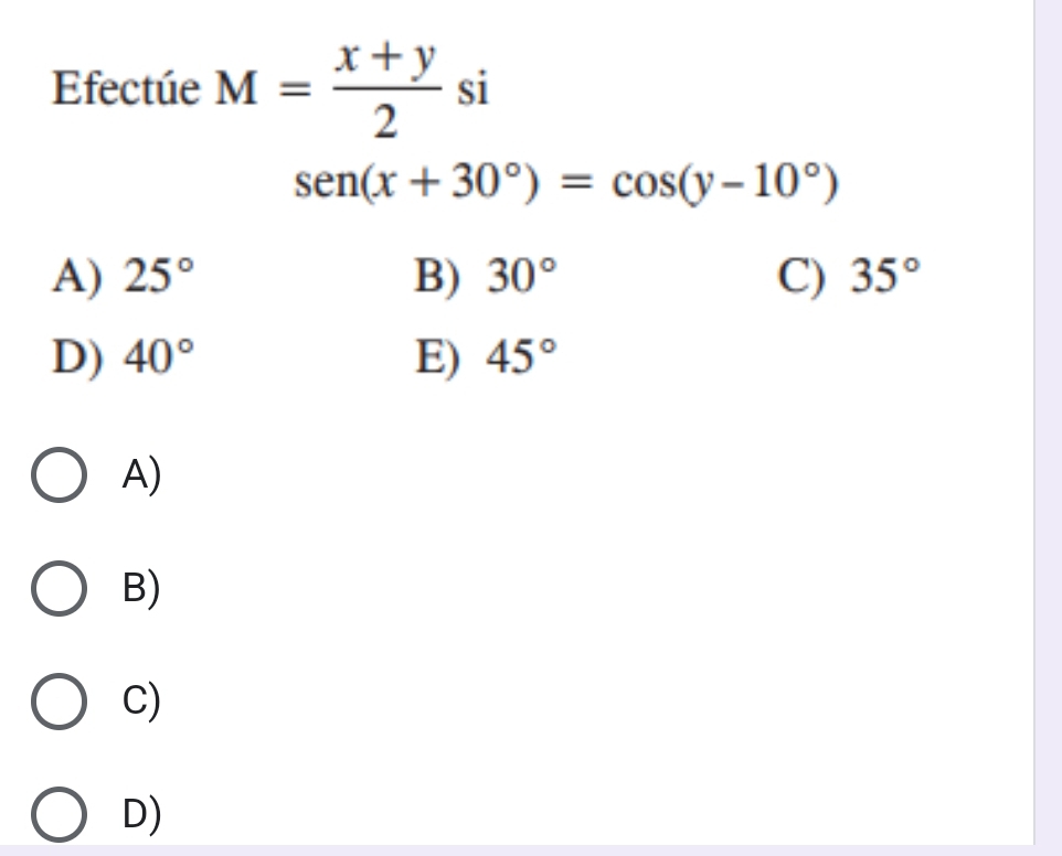 Efectúe M= (x+y)/2  si
sen (x+30°)=cos (y-10°)
A) 25° B) 30° C) 35°
D) 40° E) 45°
A)
B)
C)
D)