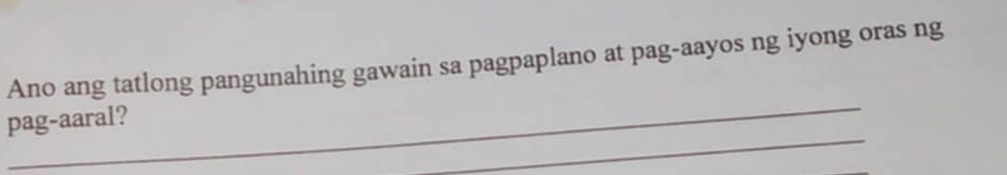 Ano ang tatlong pangunahing gawain sa pagpaplano at pag-aayos ng iyong oras ng 
_ 
_ 
pag-aaral?