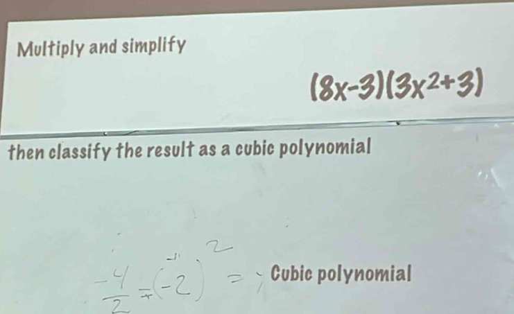 Multiply and simplify
(8x-3)(3x^2+3)
then classify the result as a cubic polynomial 
Cubic polynomial