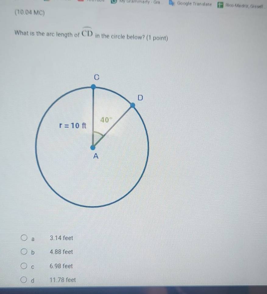 My Grammarly - Gra Google Tran slate Rico-Madro, Gissell
(10.04 MC)
What is the arc length of widehat CD in the circle below? (1 point)
a 3.14 feet
b 4.88 feet
C 6.98 feet
d 11.78 feet