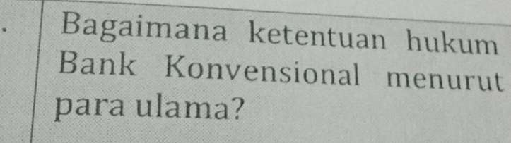 Bagaimana ketentuan hukum 
Bank Konvensional menurut 
para ulama?