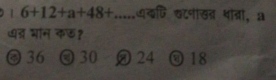 1 6+12+a+48+......q खटनीखब थोब्ा, a
धत् भन कछ१
④ 36 ④ 30 24 ⑨ 18