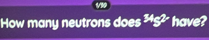 1/30 
How many neutrons does 34g2- have?