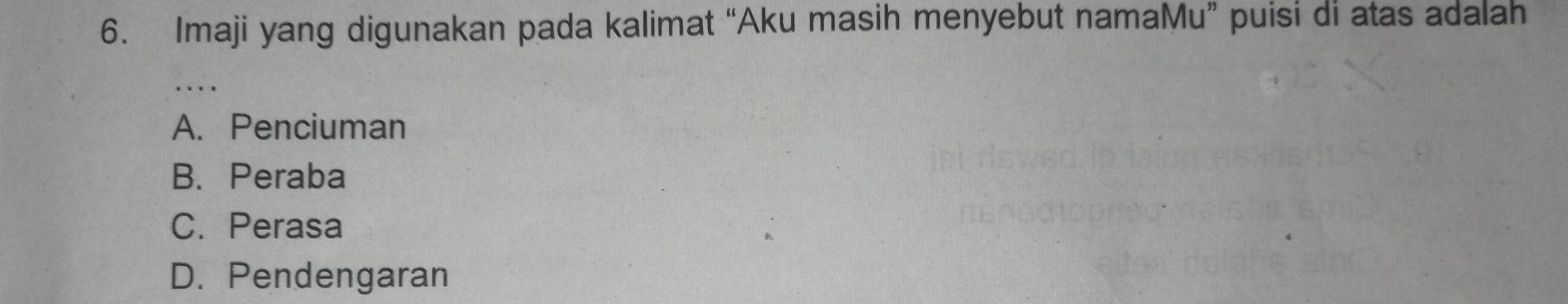 Imaji yang digunakan pada kalimat “Aku masih menyebut namaMu” puisi di atas adalah
…
A. Penciuman
B. Peraba
C. Perasa
D. Pendengaran