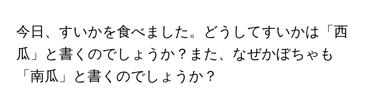 今日、すいかを食べました。どうしてすいかは「西瓜」と書くのでしょうか？また、なぜかぼちゃも「南瓜」と書くのでしょうか？