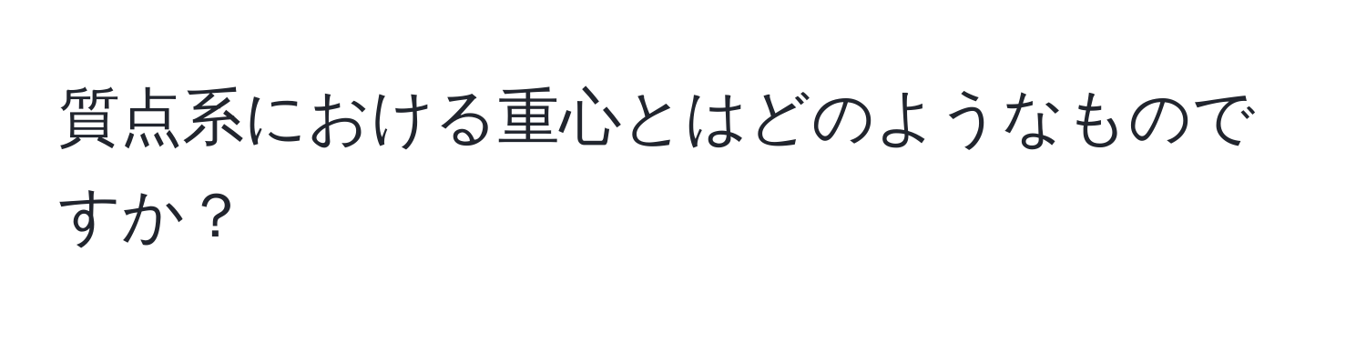 質点系における重心とはどのようなものですか？