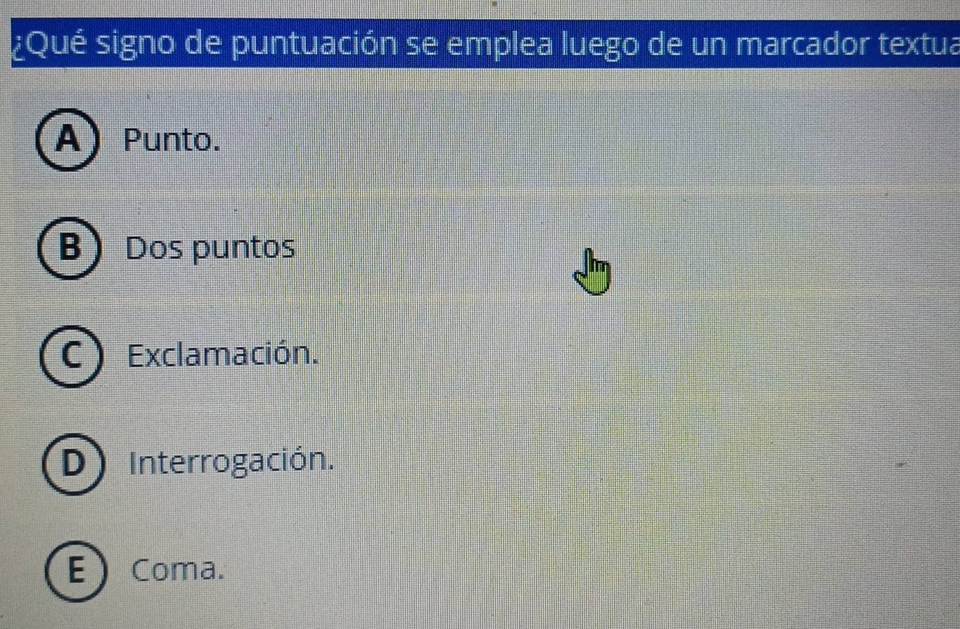 ¿Qué signo de puntuación se emplea luego de un marcador textua
A Punto.
BDos puntos
C Exclamación.
D)Interrogación.
EComa.