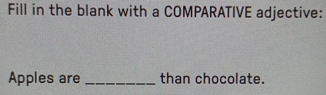 Fill in the blank with a COMPARATIVE adjective: 
Apples are _than chocolate.