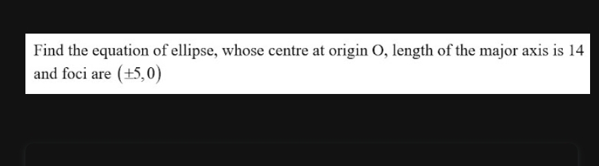 Find the equation of ellipse, whose centre at origin O, length of the major axis is 14
and foci are (± 5,0)