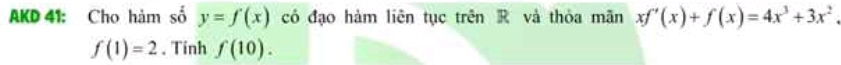 AKD 41: Cho hàm số y=f(x) có đạo hàm liên tục trên R và thỏa mãn xf'(x)+f(x)=4x^3+3x^2
f(1)=2. Tinh f(10).