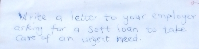 rite a letter to your employer 
asking for a soft loan to take 
Care of an urgent need