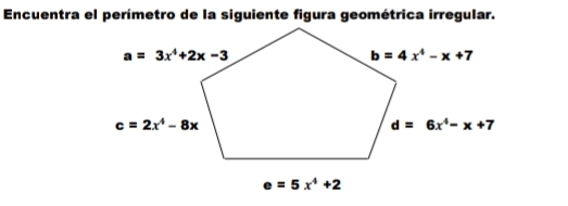 Encuentra el perímetro de la siguiente figura geométrica irregular.
e=5x^4+2