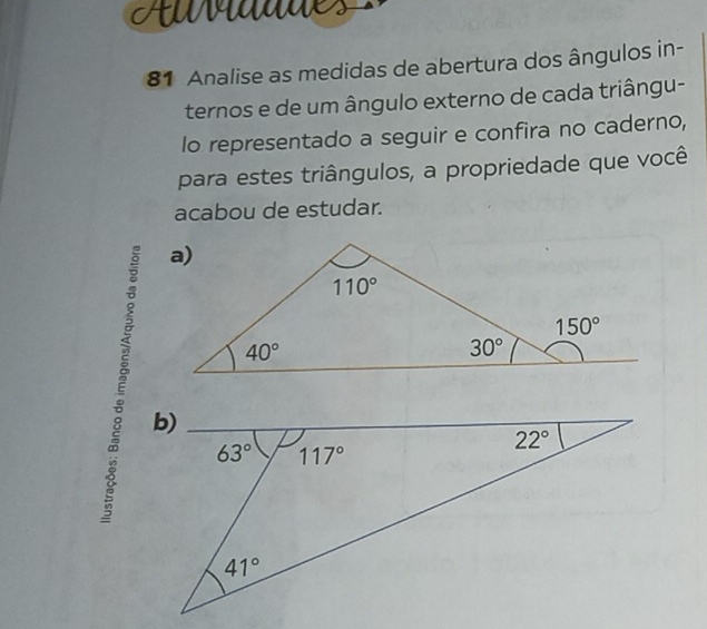 Au Mdddes
81 Analise as medidas de abertura dos ângulos in-
ternos e de um ângulo externo de cada triângu-
lo representado a seguir e confira no caderno,
para estes triângulos, a propriedade que você
acabou de estudar.