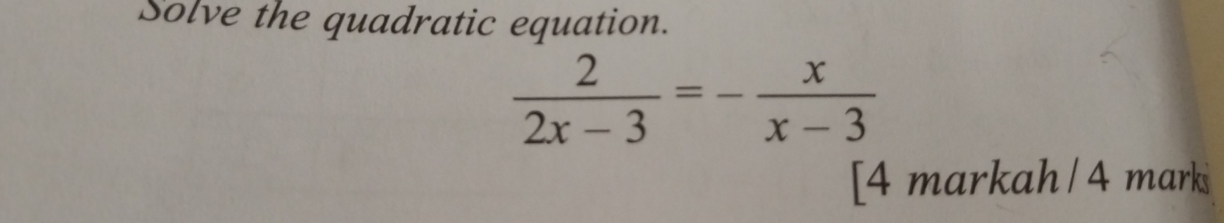 Solve the quadratic equation.
 2/2x-3 =- x/x-3 
[4 markah / 4 mark