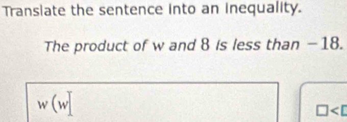 Translate the sentence into an inequality. 
The product of w and 8 is less than -18.
w(w)
□