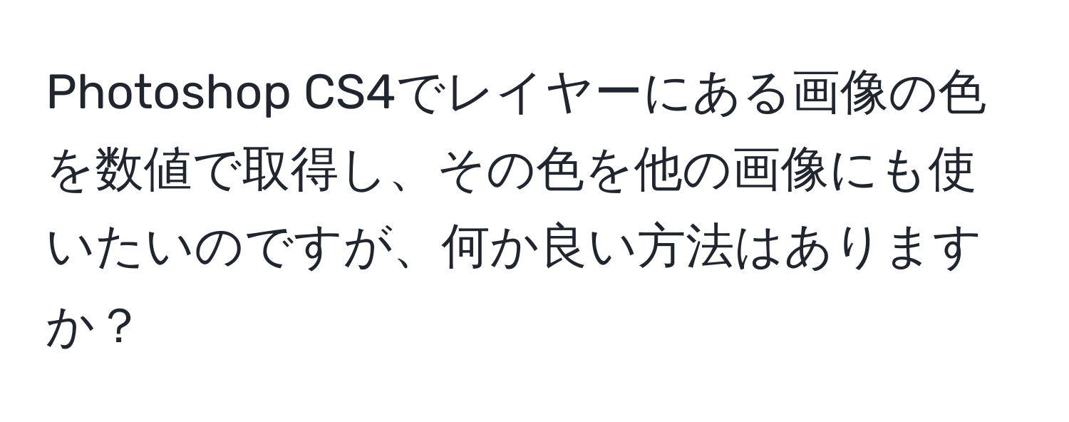 Photoshop CS4でレイヤーにある画像の色を数値で取得し、その色を他の画像にも使いたいのですが、何か良い方法はありますか？