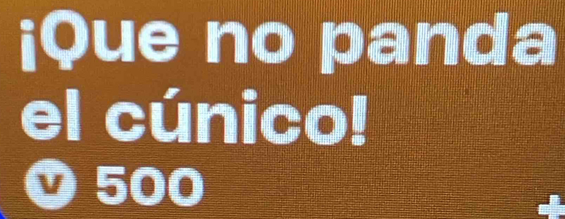 ¡Que no panda 
el cúnico! 
Ở 500