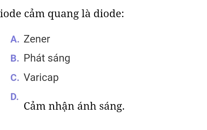 iode cảm quang là diode:
A. Zener
B. Phát sáng
C. Varicap
D.
Cảm nhận ánh sáng.