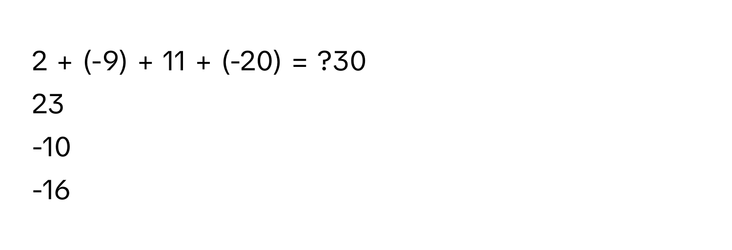 2 + (-9) + 11 + (-20) = ?30
23
-10
-16