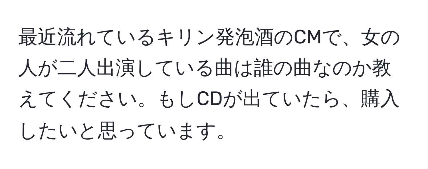 最近流れているキリン発泡酒のCMで、女の人が二人出演している曲は誰の曲なのか教えてください。もしCDが出ていたら、購入したいと思っています。