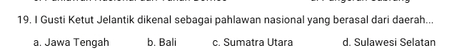 Gusti Ketut Jelantik dikenal sebagai pahlawan nasional yang berasal dari daerah...
a. Jawa Tengah b. Bali c. Sumatra Utara d. Sulawesi Selatan