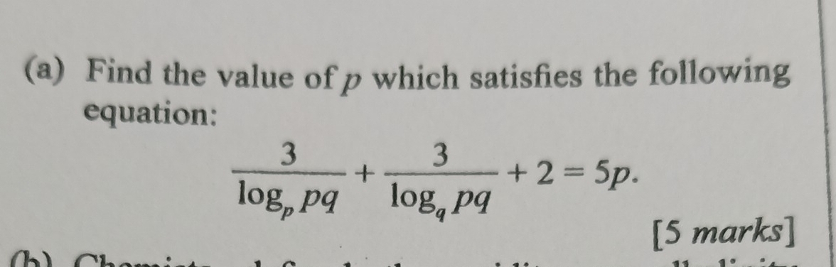 Find the value of p which satisfies the following 
equation:
frac 3log _ppq+frac 3log _qpq+2=5p. 
[5 marks] 
a