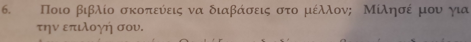 Ποιο βιβλίο σκοπεύεις να διαβάσεις στο μέλλον; Μίλησέ μου για 
την επιλογή σου.