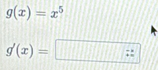 g(x)=x^5
g'(x)= :□ :z