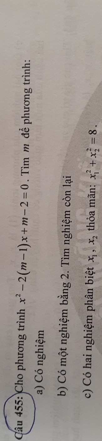 Cho phương trình x^2-2(m-1)x+m-2=0. Tìm m để phương trình:
a) Có nghiệm
b) Có một nghiệm bằng 2. Tìm nghiệm còn lại
c) Có hai nghiệm phân biệt x_1, x_2 thỏa mãn: x_1^2+x_2^2=8.