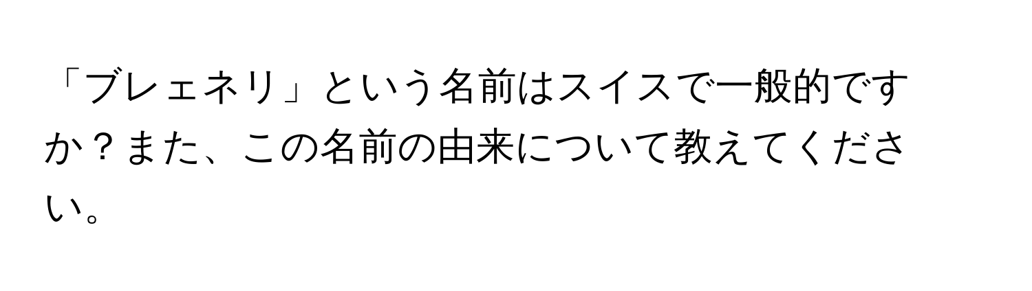 「ブレェネリ」という名前はスイスで一般的ですか？また、この名前の由来について教えてください。