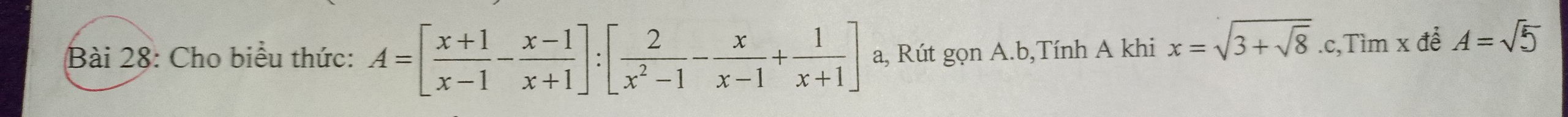 Cho biểu thức: A=[ (x+1)/x-1 - (x-1)/x+1 ]:[ 2/x^2-1 - x/x-1 + 1/x+1 ] a, Rút gọn A. b,Tính A khi x=sqrt(3+sqrt 8).c,Timx để A=sqrt(5)