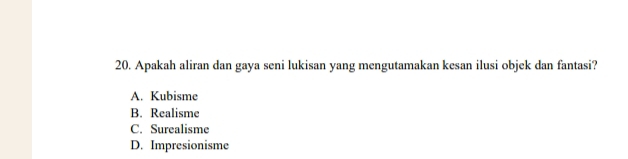 Apakah aliran dan gaya seni lukisan yang mengutamakan kesan ilusi objek dan fantasi?
A. Kubisme
B. Realisme
C. Surealisme
D. Impresionisme