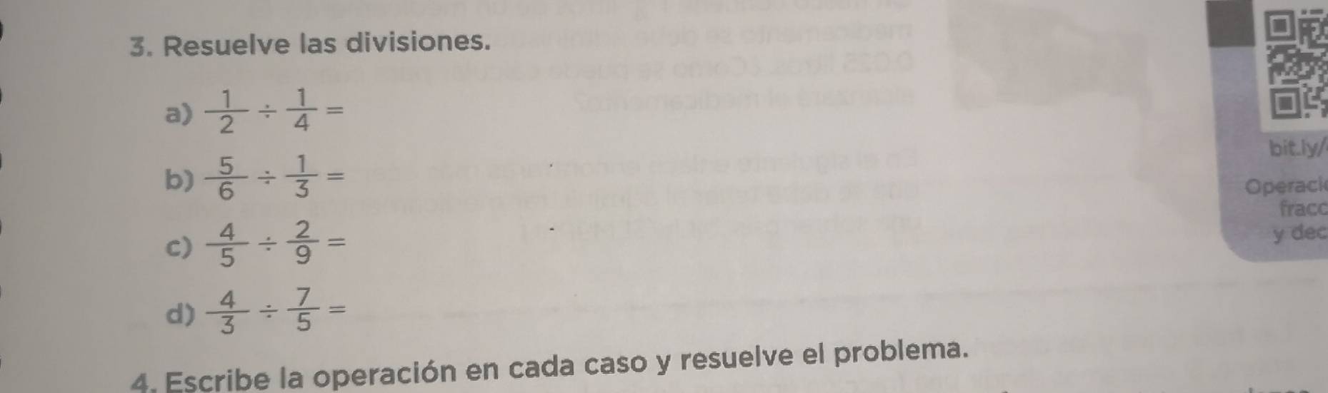 Resuelve las divisiones. 
a)  1/2 /  1/4 =
bit.ly/ 
b)  5/6 /  1/3 =
Operack 
fracc 
c)  4/5 /  2/9 =
y dec 
d)  4/3 /  7/5 =
4. Escribe la operación en cada caso y resuelve el problema.