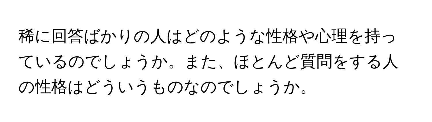 稀に回答ばかりの人はどのような性格や心理を持っているのでしょうか。また、ほとんど質問をする人の性格はどういうものなのでしょうか。