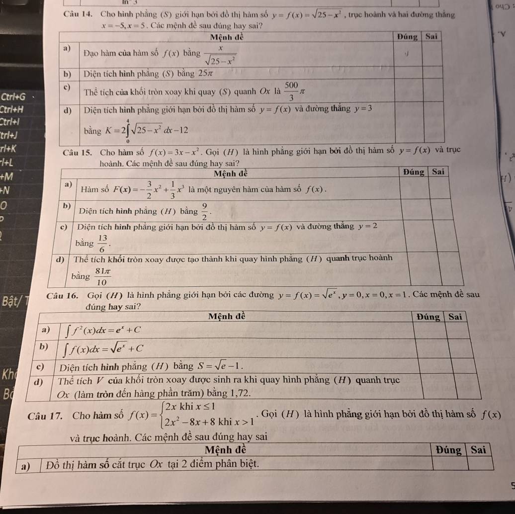 m3
o
Câu 14. Cho hình phẳng (S) giới hạn bởi đồ thị hàm số y=f(x)=sqrt(25-x^2) , trục hoành và hai đường thắng
Ctrl+G
Ctrl+H
Ctrl+l
trl+J
rl+K Câu 15. Cho hàm số f(x)=3x-x^2. Gọi (H) là hình phẳng giới hạn bởi đồ y=f(x)
*1+L
+M
H)
N
0
b
Bật/ Câu 16. Gọi (H) là hình phẳng giới hạn bởi các đường y=f(x)=sqrt(e^x),y=0,x=0,x=1. Các mệnh đề sau
K
Câu 17. Cho hàm số f(x)=beginarrayl 2xkhix≤ 1 2x^2-8x+8khix>1endarray.. Gọi (H) là hình phẳng giới hạn bởi đồ thị hàm số f(x)