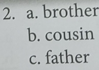 a. brother
b. cousin
c. father