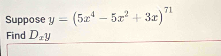 Suppose y=(5x^4-5x^2+3x)^71
Find D_xy