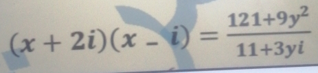 (x+2i)(x-i)= (121+9y^2)/11+3yi 