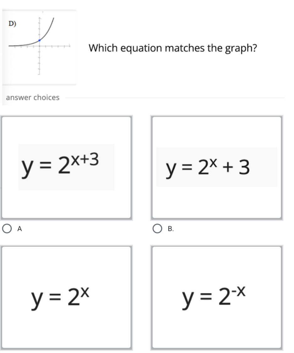 Which equation matches the graph?
answer choices
y=2^(x+3)
y=2^x+3
A
B.
y=2^x
y=2^(-x)