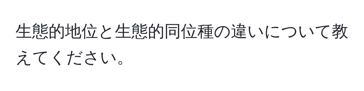 生態的地位と生態的同位種の違いについて教えてください。