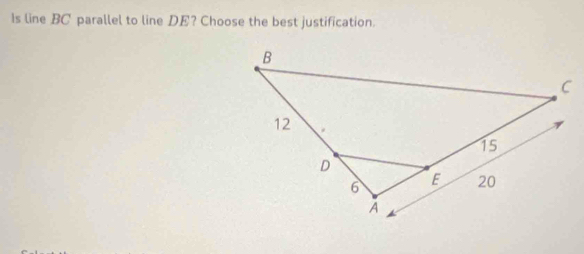Solved: Is line BC parallel to line DE? Choose the best justification ...