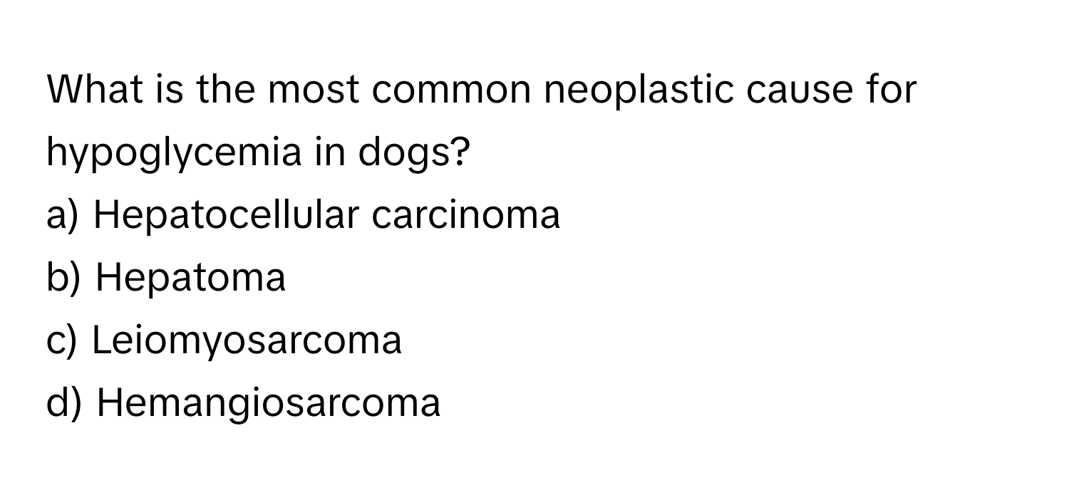 What is the most common neoplastic cause for hypoglycemia in dogs?

a) Hepatocellular carcinoma 
b) Hepatoma 
c) Leiomyosarcoma 
d) Hemangiosarcoma