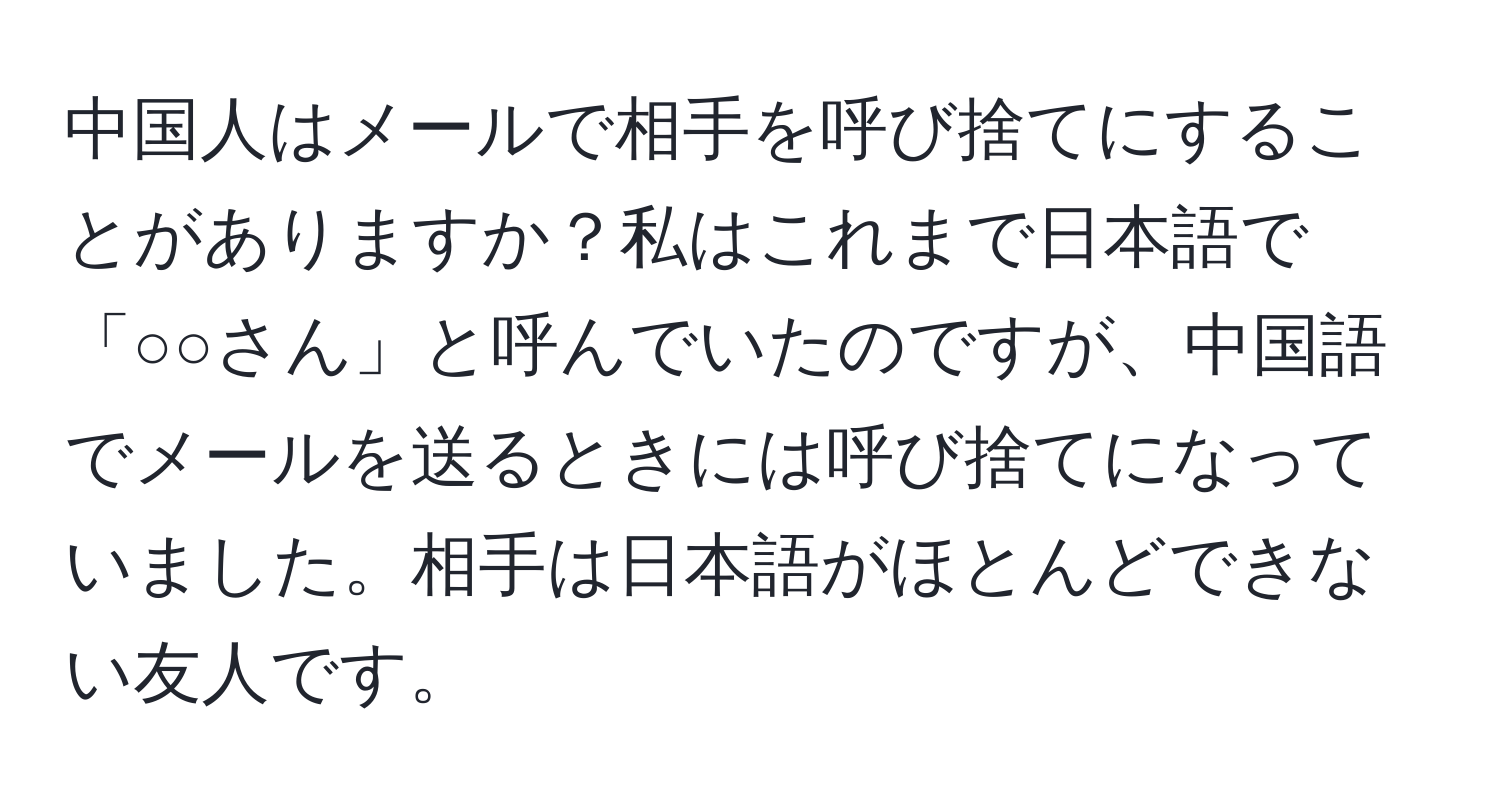 中国人はメールで相手を呼び捨てにすることがありますか？私はこれまで日本語で「○○さん」と呼んでいたのですが、中国語でメールを送るときには呼び捨てになっていました。相手は日本語がほとんどできない友人です。