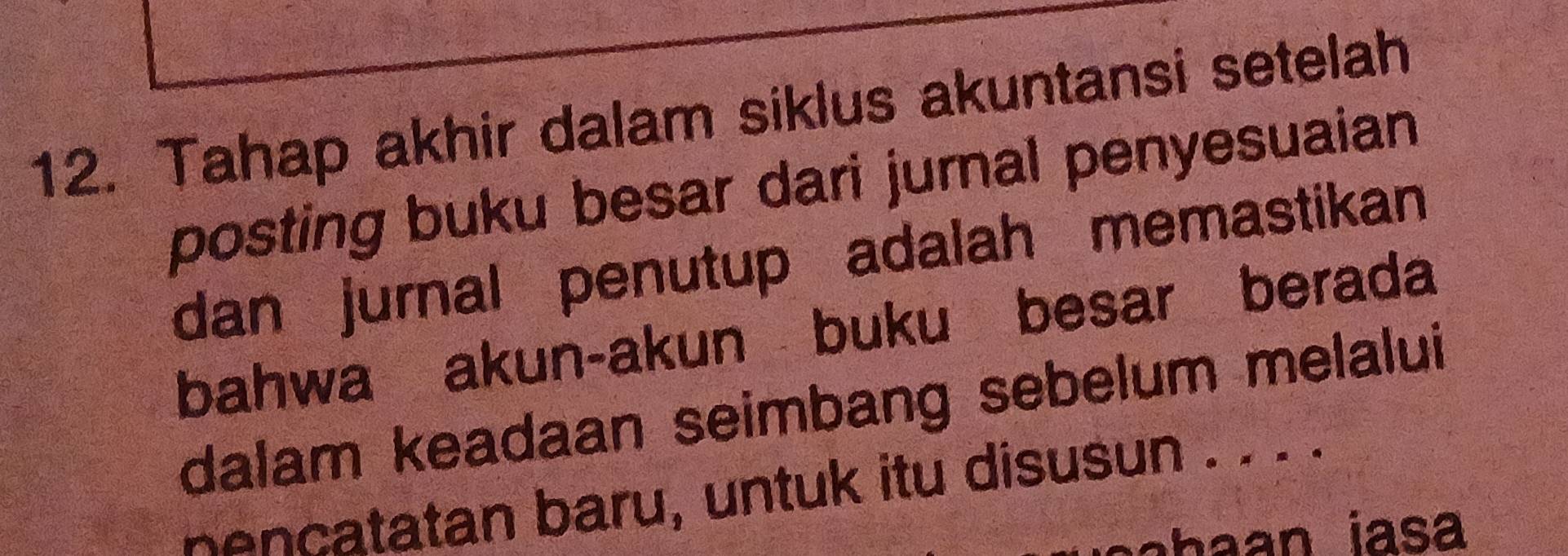 Tahap akhir dalam siklus akuntansi setelah 
posting buku besar dari jurnal penyesuaian 
dan jurnal penutup adalah memastikan 
bahwa akun-akun buku besar berada 
dalam keadaan seimbang sebelum melalui 
n ncatatan baru, untuk itu disusun . . . .